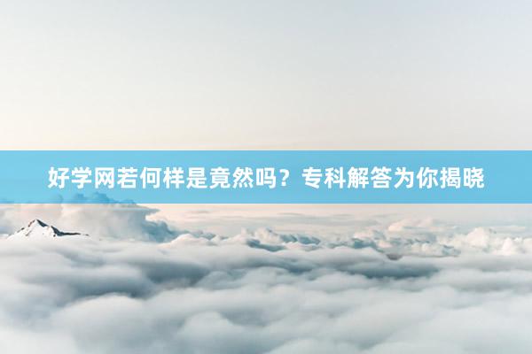 好学网若何样是竟然吗？专科解答为你揭晓