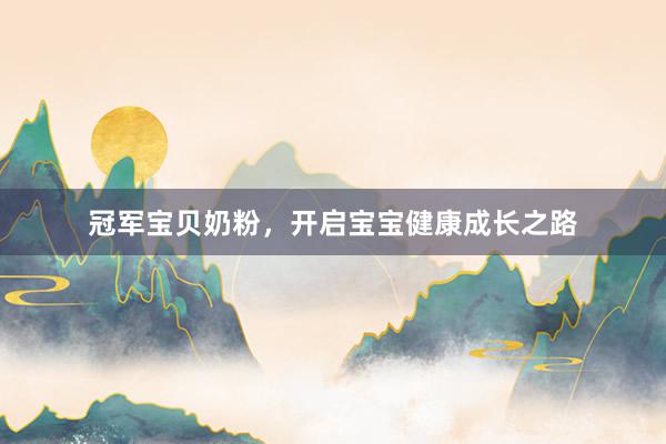 冠军宝贝奶粉，开启宝宝健康成长之路