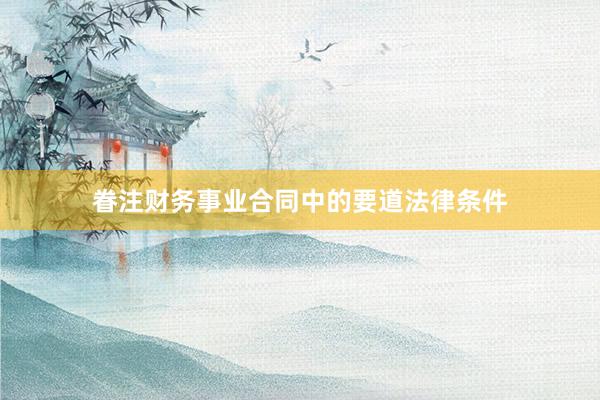眷注财务事业合同中的要道法律条件