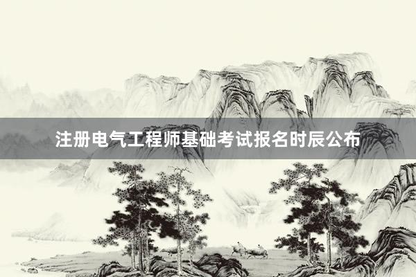 注册电气工程师基础考试报名时辰公布