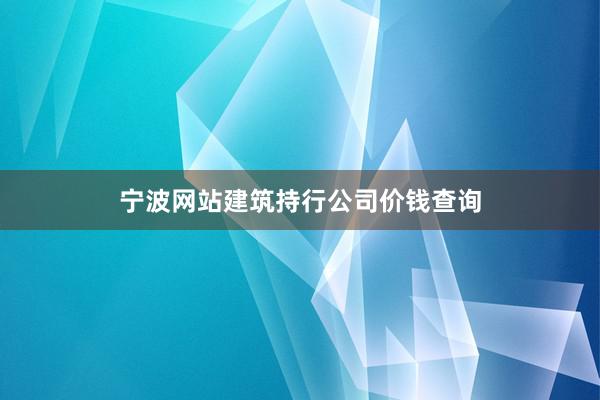 宁波网站建筑持行公司价钱查询
