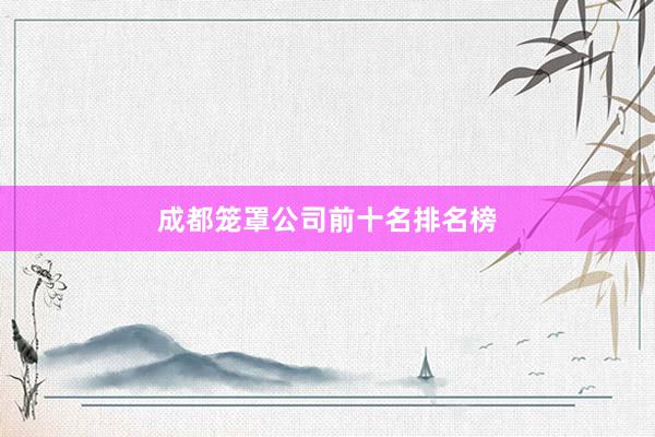 成都笼罩公司前十名排名榜