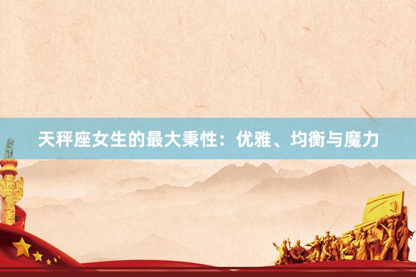 天秤座女生的最大秉性：优雅、均衡与魔力