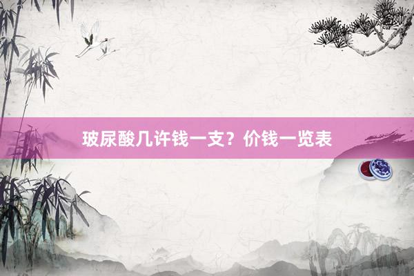 玻尿酸几许钱一支？价钱一览表