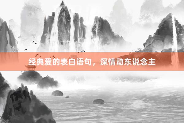 经典爱的表白语句，深情动东说念主