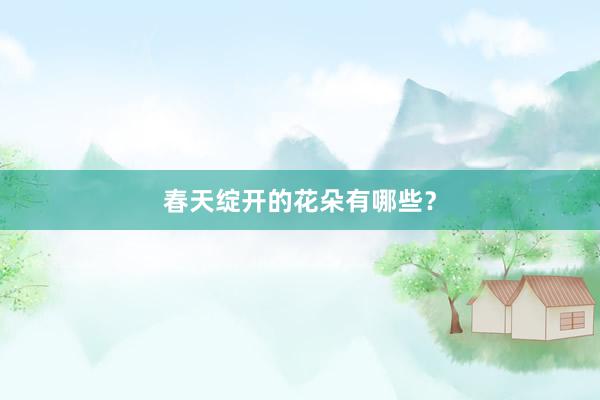 春天绽开的花朵有哪些？