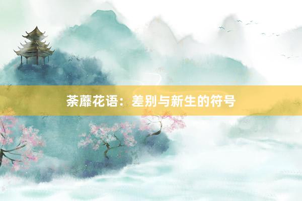 荼蘼花语：差别与新生的符号