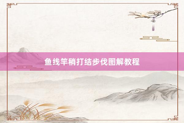 鱼线竿稍打结步伐图解教程