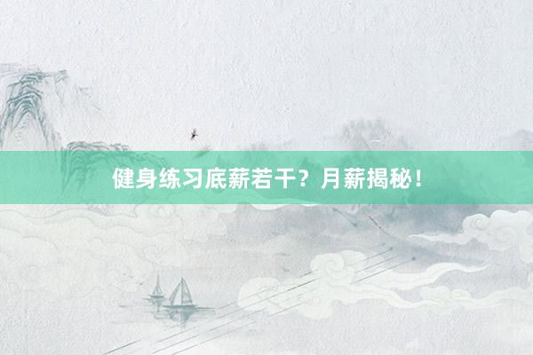 健身练习底薪若干？月薪揭秘！